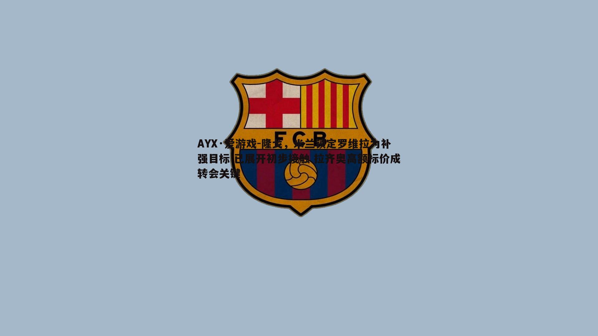 隆戈，米兰锁定罗维拉为补强目标 已展开初步接触 拉齐奥高额标价成转会关键